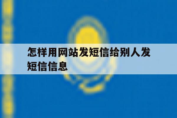 怎样用网站发短信给别人发短信信息 怎样用网站发短信给别人发短信信息