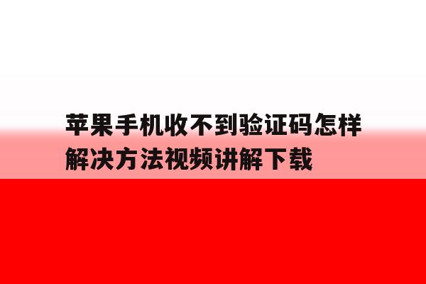 苹果手机收不到验证码怎样解决方法视频讲解下载 苹果手机收不到验证码怎样解决方法视频讲解下载
