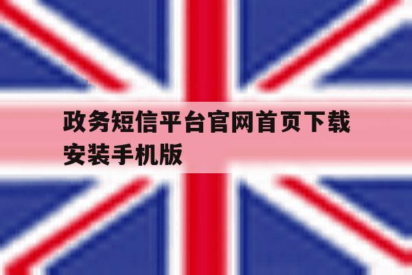 政务短信平台官网首页下载安装手机版 政务短信平台官网首页下载安装手机版