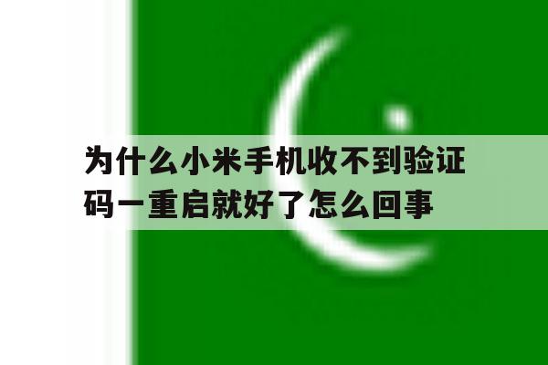 为什么小米手机收不到验证码一重启就好了怎么回事 为什么小米手机收不到验证码一重启就好了怎么回事