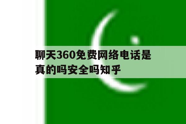 聊天360免费网络电话是真的吗安全吗知乎 聊天360免费网络电话是真的吗安全吗知乎