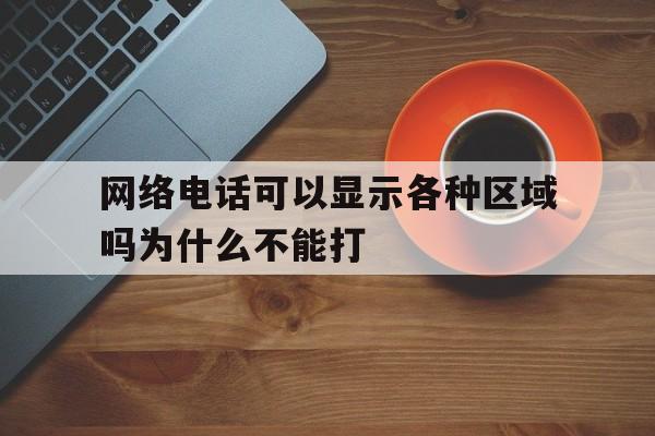 网络电话可以显示各种区域吗为什么不能打 网络电话可以显示各种区域吗为什么不能打