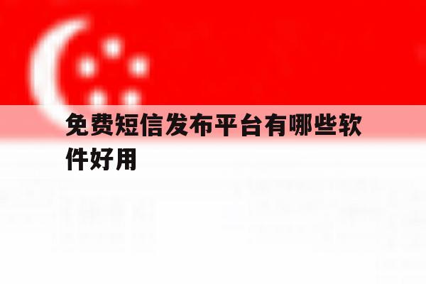 免费短信发布平台有哪些软件好用 免费短信发布平台有哪些软件好用