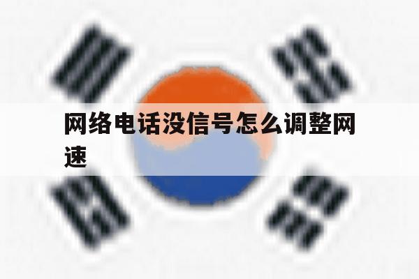 网络电话没信号怎么调整网速 网络电话没信号怎么调整网速