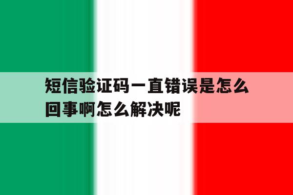 短信验证码一直错误是怎么回事啊怎么解决呢 短信验证码一直错误是怎么回事啊怎么解决呢
