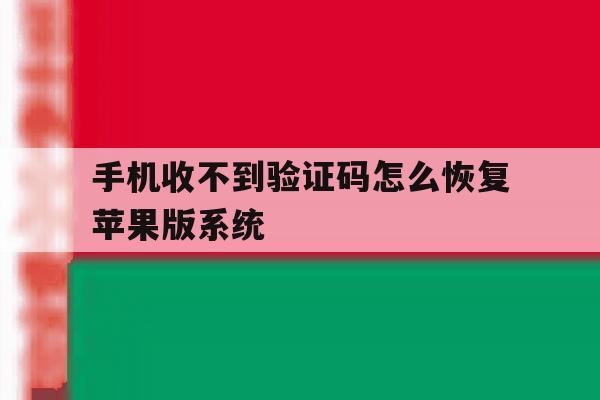 手机收不到验证码怎么恢复苹果版系统 手机收不到验证码怎么恢复苹果版系统