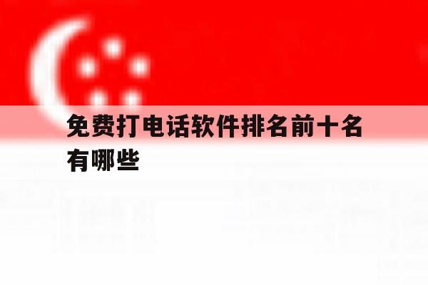 免费打电话软件排名前十名有哪些 免费打电话软件排名前十名有哪些