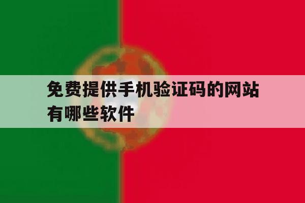 免费提供手机验证码的网站有哪些软件 免费提供手机验证码的网站有哪些软件