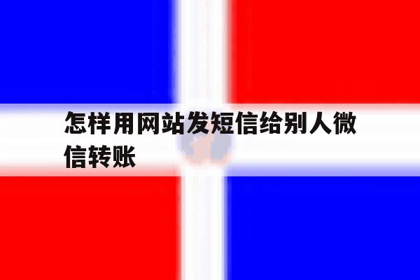 怎样用网站发短信给别人微信转账 怎样用网站发短信给别人微信转账