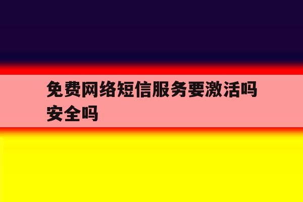 免费网络短信服务要激活吗安全吗 免费网络短信服务要激活吗安全吗