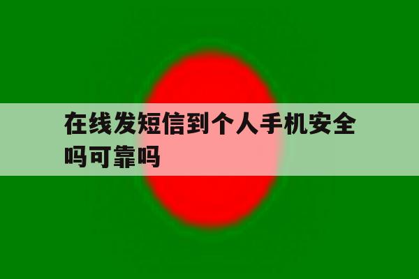 在线发短信到个人手机安全吗可靠吗 在线发短信到个人手机安全吗可靠吗