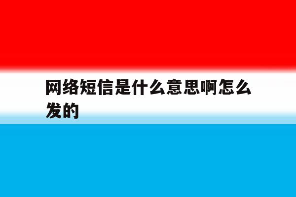 网络短信是什么意思啊怎么发的 网络短信是什么意思啊怎么发的