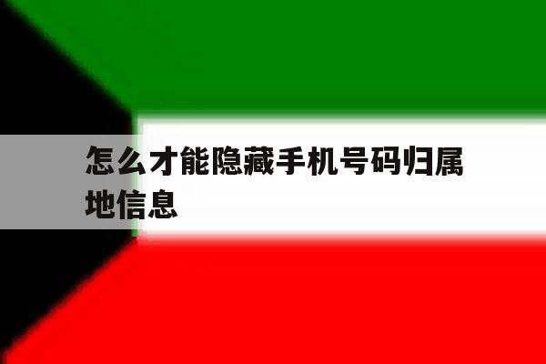 怎么才能隐藏手机号码归属地信息 怎么才能隐藏手机号码归属地信息