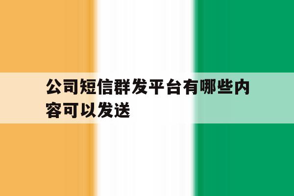 公司短信群发平台有哪些内容可以发送 公司短信群发平台有哪些内容可以发送