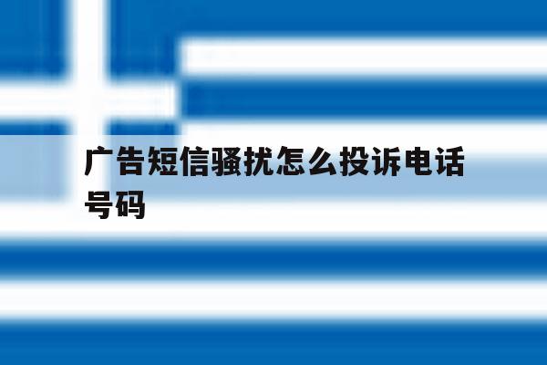 广告短信骚扰怎么投诉电话号码 广告短信骚扰怎么投诉电话号码