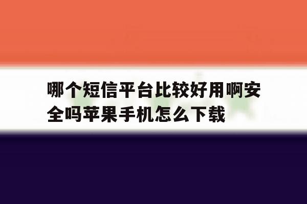 哪个短信平台比较好用啊安全吗苹果手机怎么下载 哪个短信平台比较好用啊安全吗苹果手机怎么下载