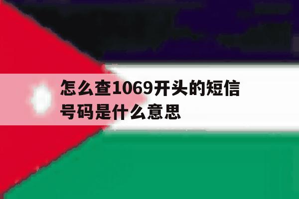 怎么查1069开头的短信号码是什么意思 怎么查1069开头的短信号码是什么意思