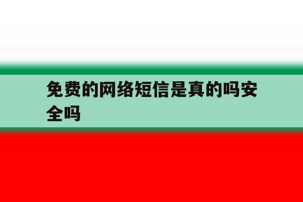 免费的网络短信是真的吗安全吗 免费的网络短信是真的吗安全吗