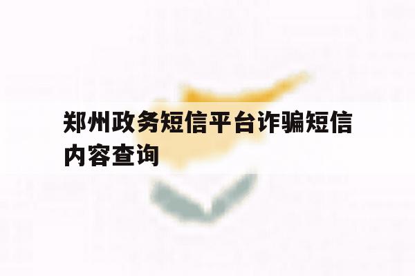 郑州政务短信平台诈骗短信内容查询 郑州政务短信平台诈骗短信内容查询
