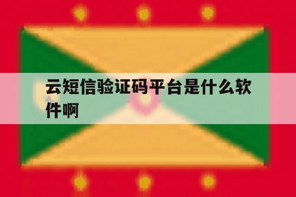 云短信验证码平台是什么软件啊 云短信验证码平台是什么软件啊