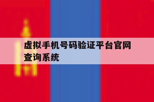 虚拟手机号码验证平台官网查询系统 虚拟手机号码验证平台官网查询系统