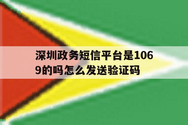 深圳政务短信平台是1069的吗怎么发送验证码 深圳政务短信平台是1069的吗怎么发送验证码