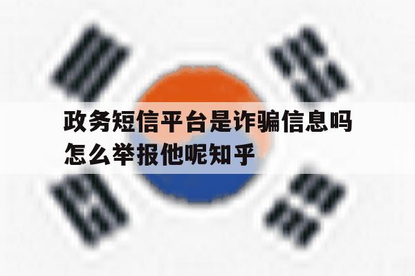 政务短信平台是诈骗信息吗怎么举报他呢知乎 政务短信平台是诈骗信息吗怎么举报他呢知乎