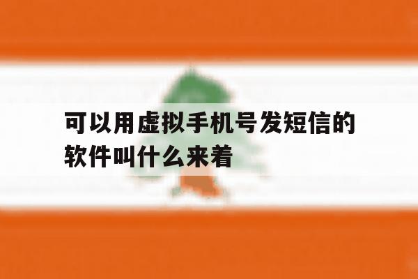 可以用虚拟手机号发短信的软件叫什么来着 可以用虚拟手机号发短信的软件叫什么来着