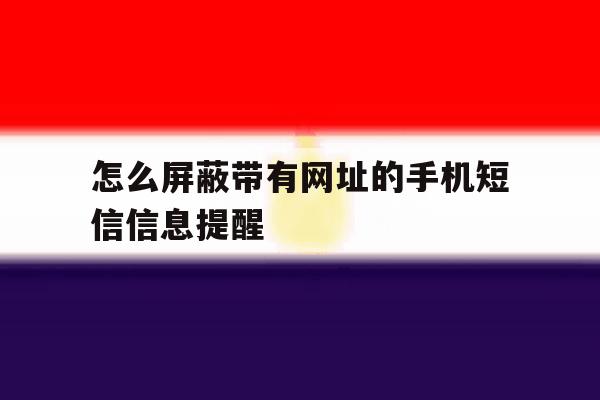怎么屏蔽带有网址的手机短信信息提醒 怎么屏蔽带有网址的手机短信信息提醒