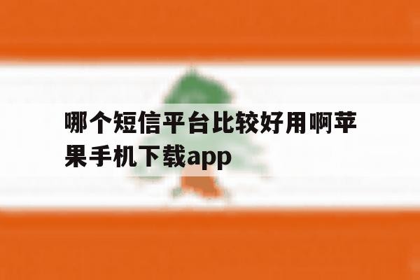 哪个短信平台比较好用啊苹果手机下载app 哪个短信平台比较好用啊苹果手机下载app