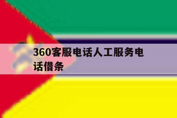 360客服电话人工服务电话借条 360客服电话人工服务电话借条