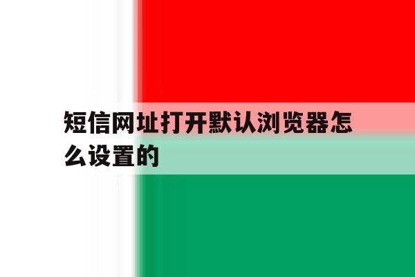 短信网址打开默认浏览器怎么设置的 短信网址打开默认浏览器怎么设置的