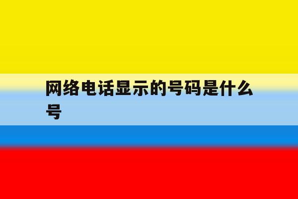 网络电话显示的号码是什么号 网络电话显示的号码是什么号