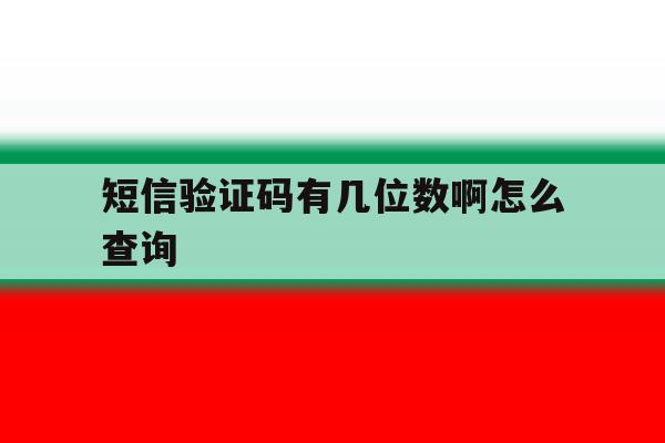 短信验证码有几位数啊怎么查询 短信验证码有几位数啊怎么查询