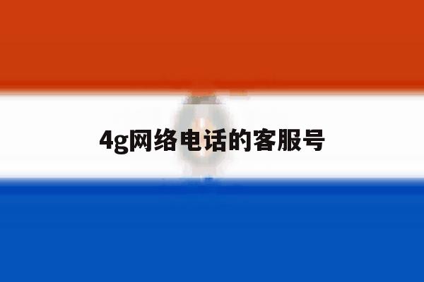 4g网络电话的客服号 4g网络电话的客服号