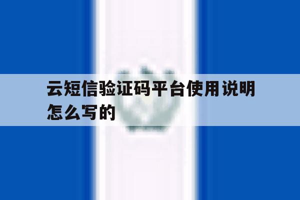 云短信验证码平台使用说明怎么写的 云短信验证码平台使用说明怎么写的
