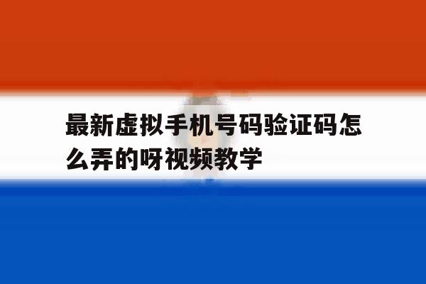 最新虚拟手机号码验证码怎么弄的呀视频教学 最新虚拟手机号码验证码怎么弄的呀视频教学