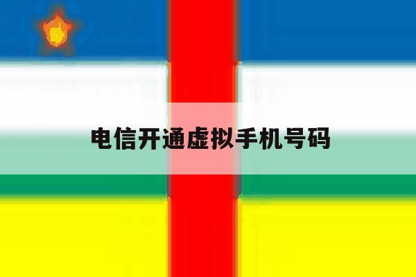 电信开通虚拟手机号码 电信开通虚拟手机号码