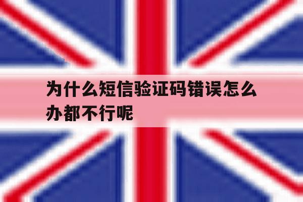 为什么短信验证码错误怎么办都不行呢 为什么短信验证码错误怎么办都不行呢