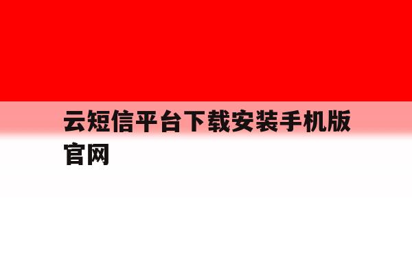 云短信平台下载安装手机版官网 云短信平台下载安装手机版官网
