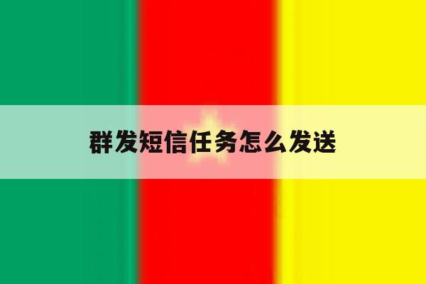 群发短信任务怎么发送 群发短信任务怎么发送