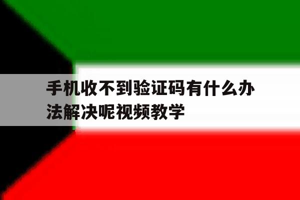 手机收不到验证码有什么办法解决呢视频教学 手机收不到验证码有什么办法解决呢视频教学
