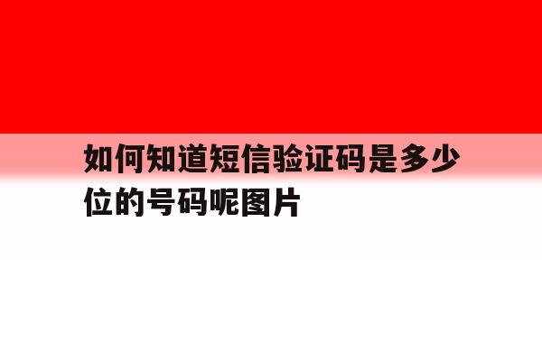 如何知道短信验证码是多少位的号码呢图片 如何知道短信验证码是多少位的号码呢图片