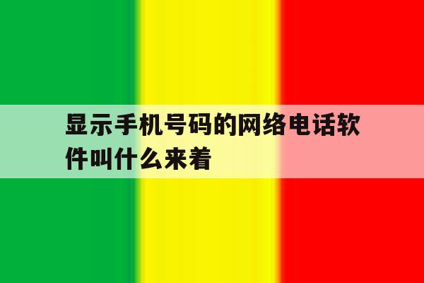 显示手机号码的网络电话软件叫什么来着 显示手机号码的网络电话软件叫什么来着