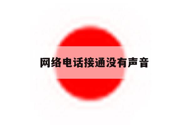 网络电话接通没有声音 网络电话接通没有声音