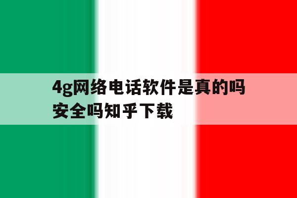 4g网络电话软件是真的吗安全吗知乎下载 4g网络电话软件是真的吗安全吗知乎下载