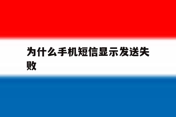 为什么手机短信显示发送失败 为什么手机短信显示发送失败