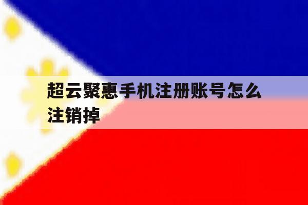 超云聚惠手机注册账号怎么注销掉 超云聚惠手机注册账号怎么注销掉