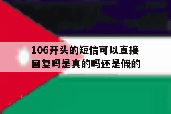 106开头的短信可以直接回复吗是真的吗还是假的 106开头的短信可以直接回复吗是真的吗还是假的