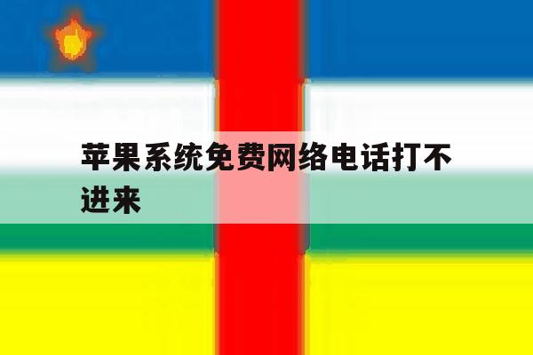 苹果系统免费网络电话打不进来 苹果系统免费网络电话打不进来